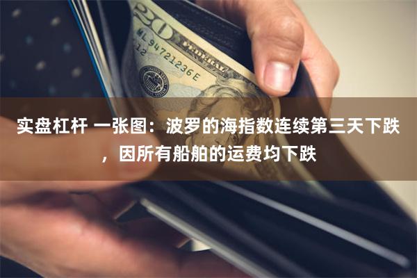 实盘杠杆 一张图：波罗的海指数连续第三天下跌，因所有船舶的运费均下跌