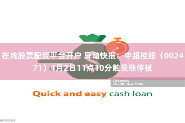 在线股票配资平台开户 异动快报：中超控股（002471）4月2日11点10分触及涨停板