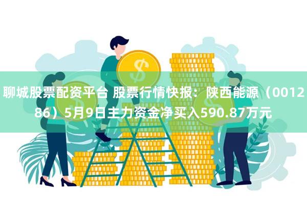 聊城股票配资平台 股票行情快报：陕西能源（001286）5月9日主力资金净买入590.87万元