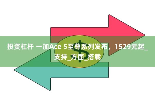 投资杠杆 一加Ace 5至尊系列发布，1529元起_支持_方面_搭载