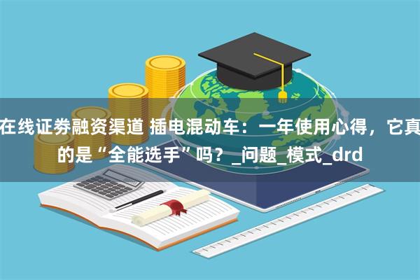 在线证劵融资渠道 插电混动车：一年使用心得，它真的是“全能选手”吗？_问题_模式_drd
