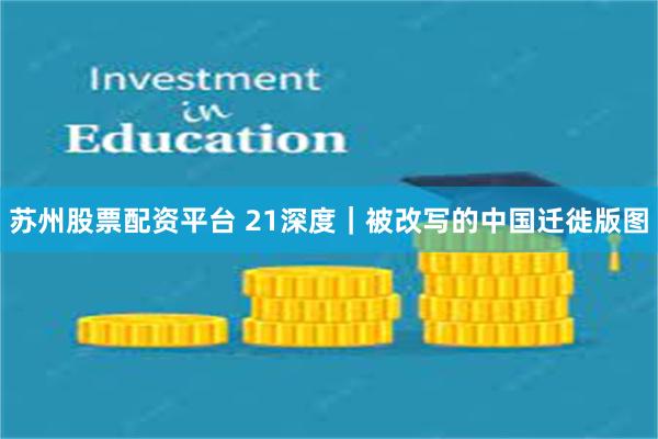 苏州股票配资平台 21深度｜被改写的中国迁徙版图