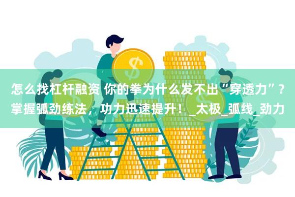 怎么找杠杆融资 你的拳为什么发不出“穿透力”？掌握弧劲练法，功力迅速提升！_太极_弧线_劲力