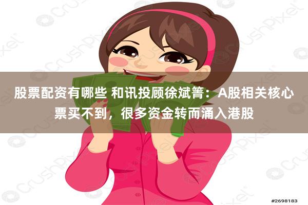 股票配资有哪些 和讯投顾徐斌箐：A股相关核心票买不到，很多资金转而涌入港股