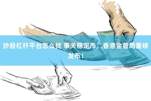 炒股杠杆平台怎么找 事关稳定币，香港金管局重磅发布！