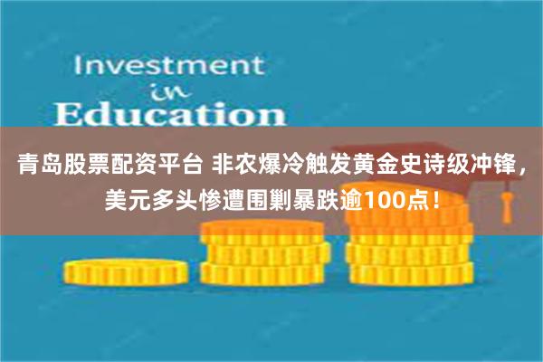 青岛股票配资平台 非农爆冷触发黄金史诗级冲锋，美元多头惨遭围剿暴跌逾100点！