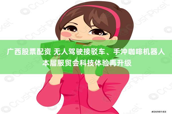 广西股票配资 无人驾驶接驳车、手冲咖啡机器人 本届服贸会科技体验再升级