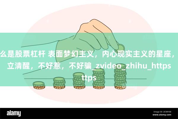 什么是股票杠杆 表面梦幻主义，内心现实主义的星座，独立清醒，不好惹，不好骗_zvideo_zhihu_https